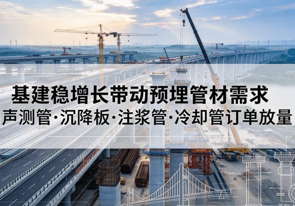 介休基建稳增长带动预埋监测管材需求，声测管、沉降板、注浆管订单持续放量